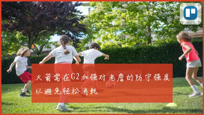 火箭需在G2加强对老詹的防守强度以避免轻松消耗