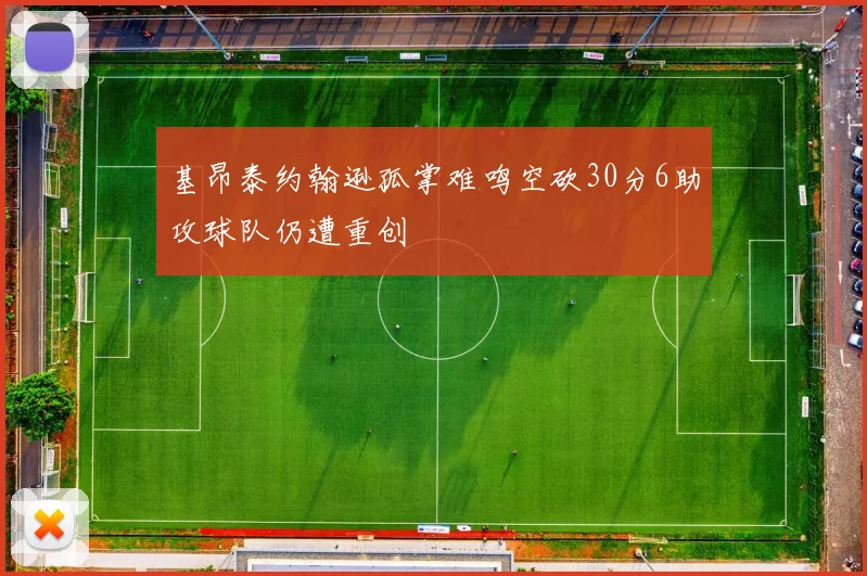 基昂泰约翰逊孤掌难鸣空砍30分6助攻球队仍遭重创