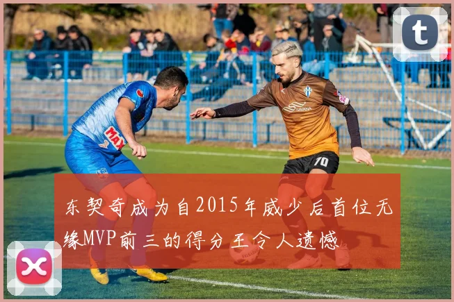 东契奇成为自2015年威少后首位无缘MVP前三的得分王令人遗憾