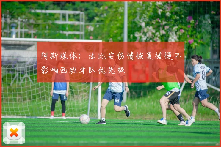 阿斯媒体：法比安伤情恢复缓慢不影响西班牙队优先级