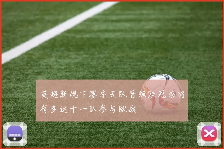 英超新规下赛季五队晋级欧冠或将有多达十一队参与欧战