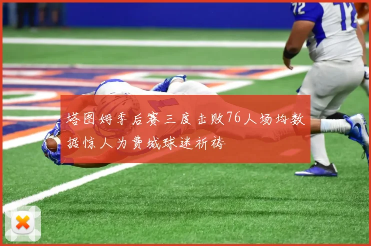 塔图姆季后赛三度击败76人场均数据惊人为费城球迷祈祷