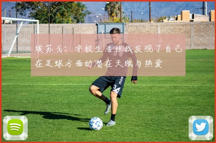 埃苏戈:学校生活让我发现了自己在足球方面的潜在天赋与热爱