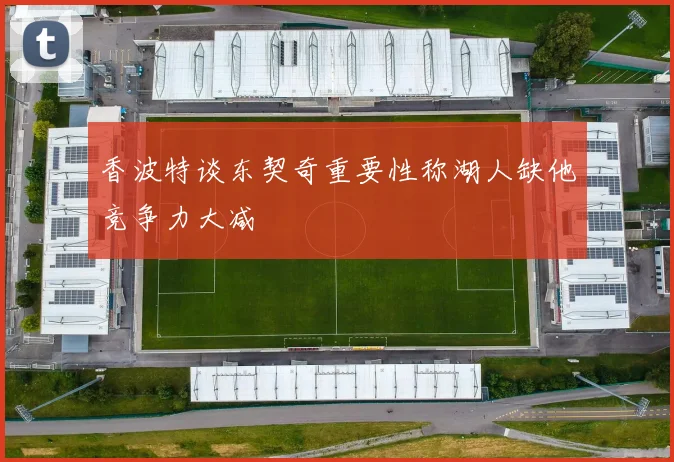 香波特谈东契奇重要性称湖人缺他竞争力大减