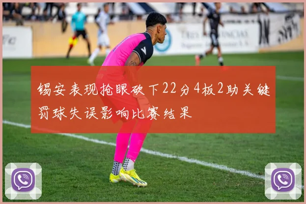 锡安表现抢眼砍下22分4板2助关键罚球失误影响比赛结果