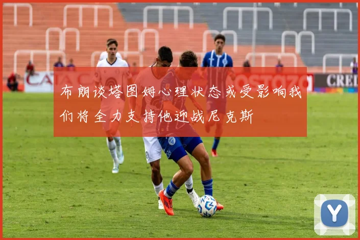 布朗谈塔图姆心理状态或受影响我们将全力支持他迎战尼克斯