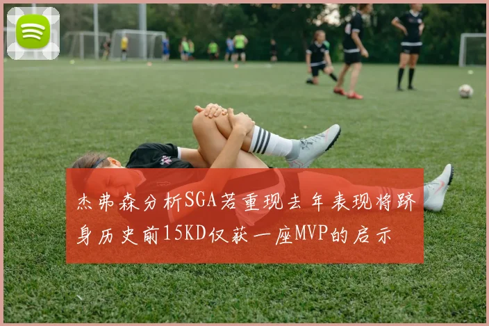 杰弗森分析SGA若重现去年表现将跻身历史前15KD仅获一座MVP的启示