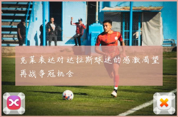 克莱表达对达拉斯球迷的感激渴望再战争冠机会