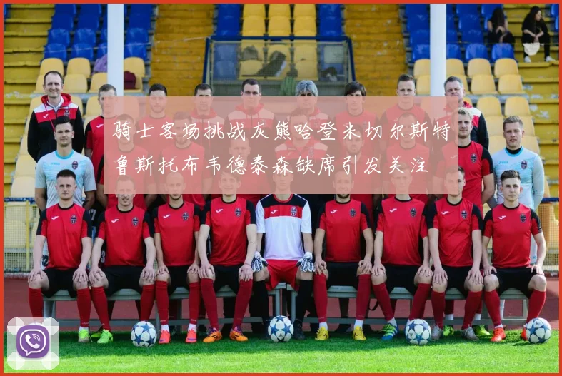 骑士客场挑战灰熊哈登米切尔斯特鲁斯托布韦德泰森缺席引发关注