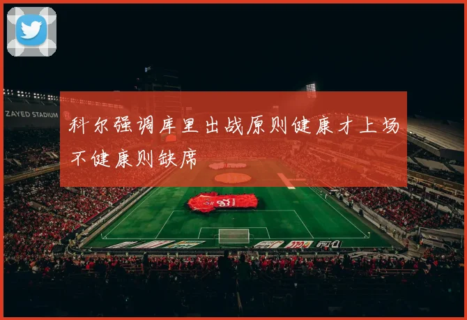 科尔强调库里出战原则健康才上场不健康则缺席