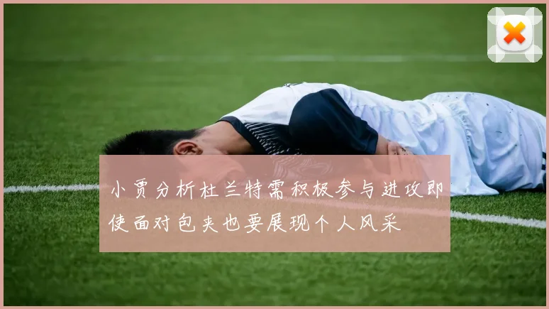 小贾分析杜兰特需积极参与进攻即使面对包夹也要展现个人风采