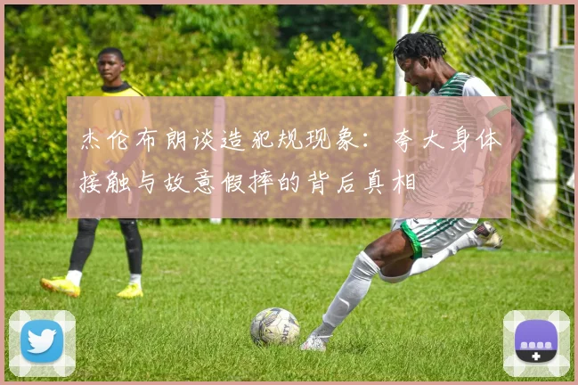 杰伦布朗谈造犯规现象：夸大身体接触与故意假摔的背后真相