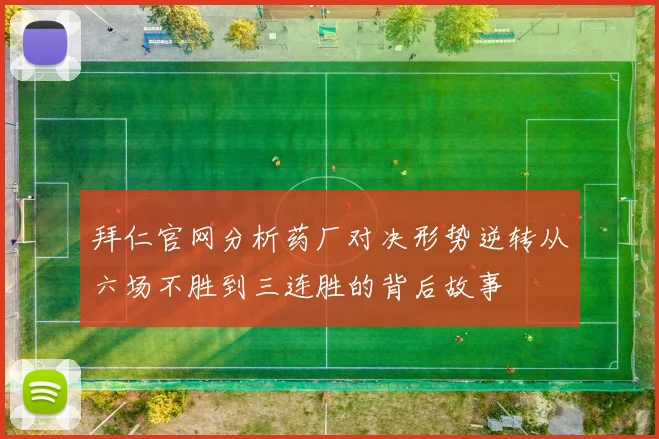 拜仁官网分析药厂对决形势逆转从六场不胜到三连胜的背后故事