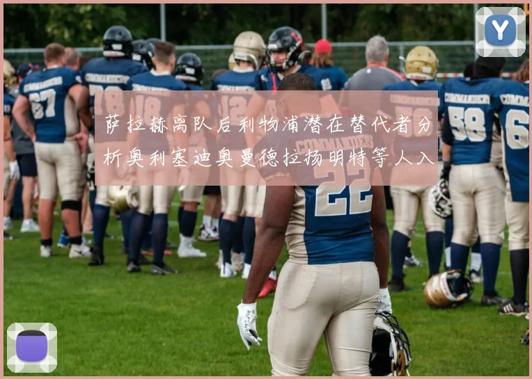 萨拉赫离队后利物浦潜在替代者分析奥利塞迪奥曼德拉扬明特等人入选
