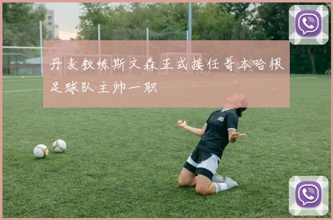 丹麦教练斯文森正式接任哥本哈根足球队主帅一职