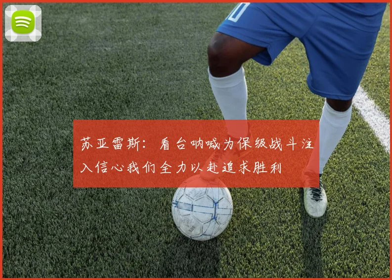 苏亚雷斯：看台呐喊为保级战斗注入信心我们全力以赴追求胜利